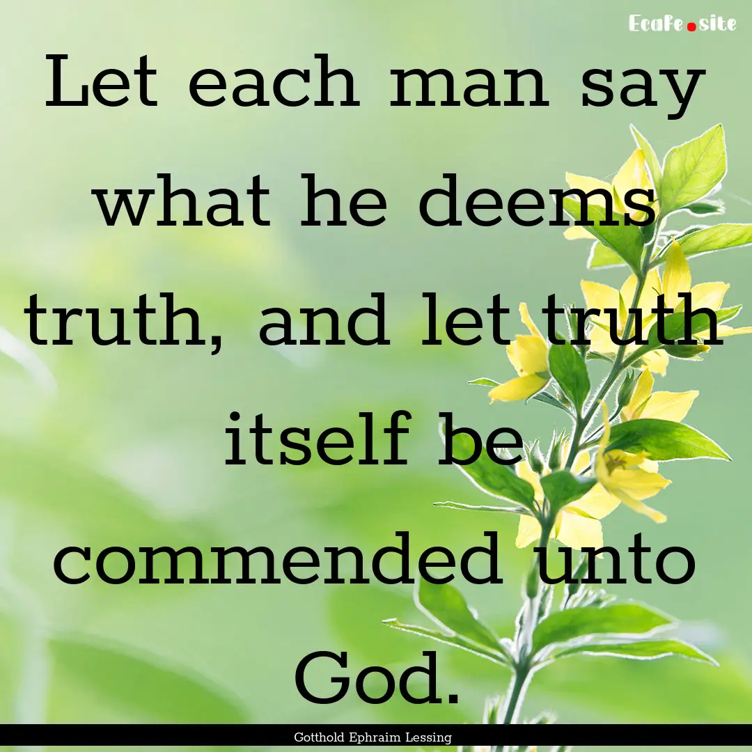 Let each man say what he deems truth, and.... : Quote by Gotthold Ephraim Lessing