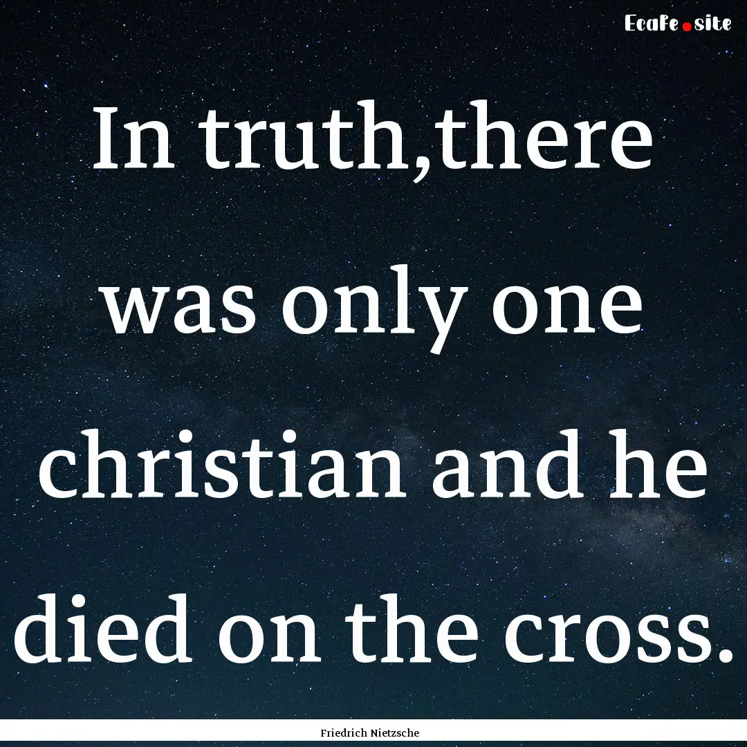 In truth,there was only one christian and.... : Quote by Friedrich Nietzsche