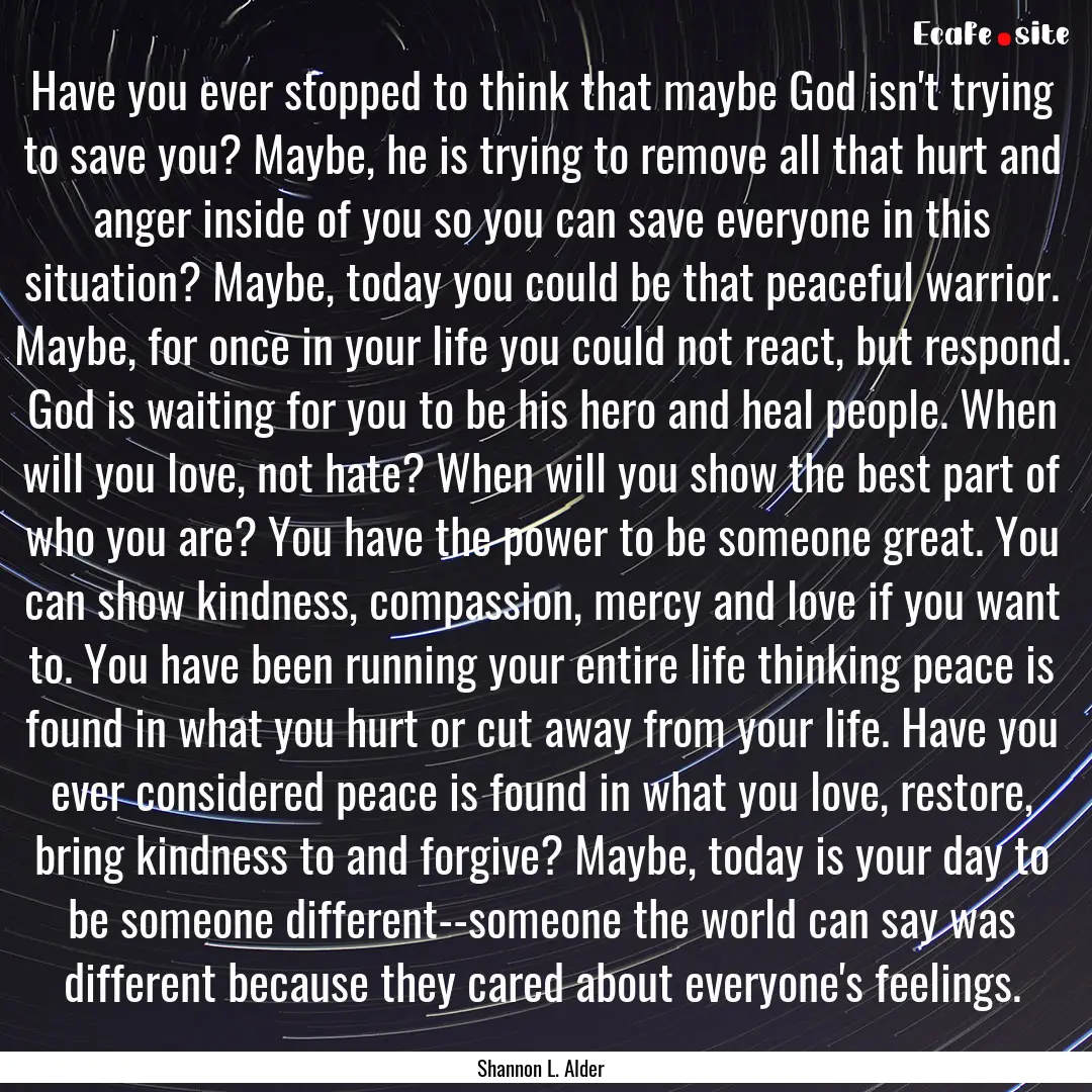 Have you ever stopped to think that maybe.... : Quote by Shannon L. Alder