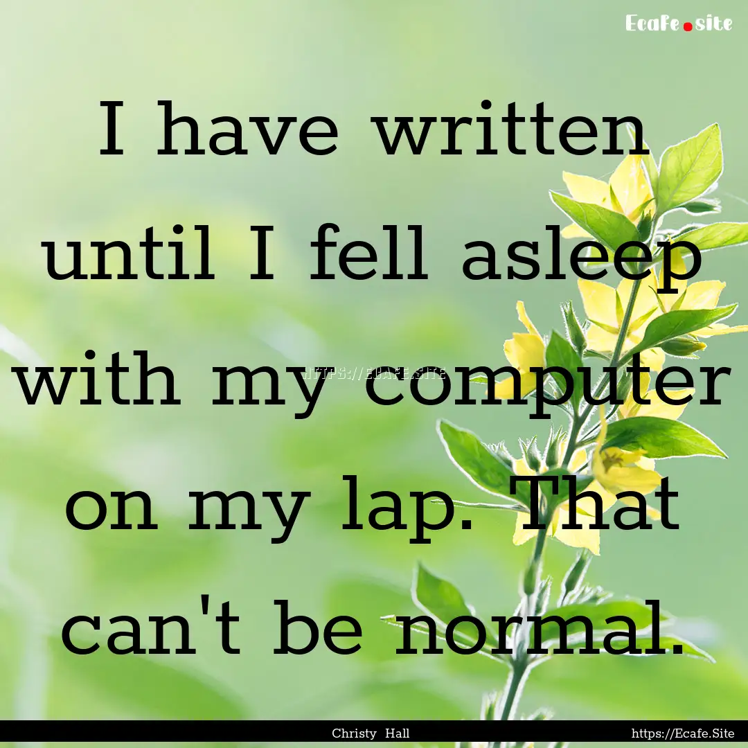 I have written until I fell asleep with my.... : Quote by Christy Hall