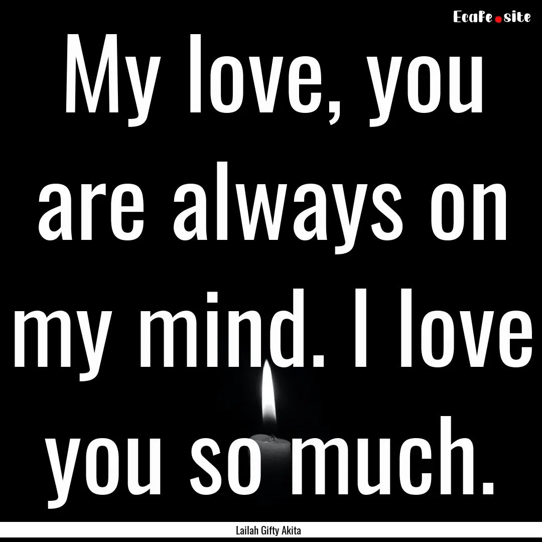 My love, you are always on my mind. I love.... : Quote by Lailah Gifty Akita