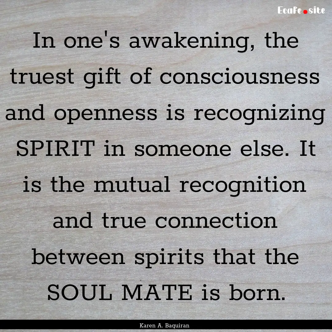 In one's awakening, the truest gift of consciousness.... : Quote by Karen A. Baquiran