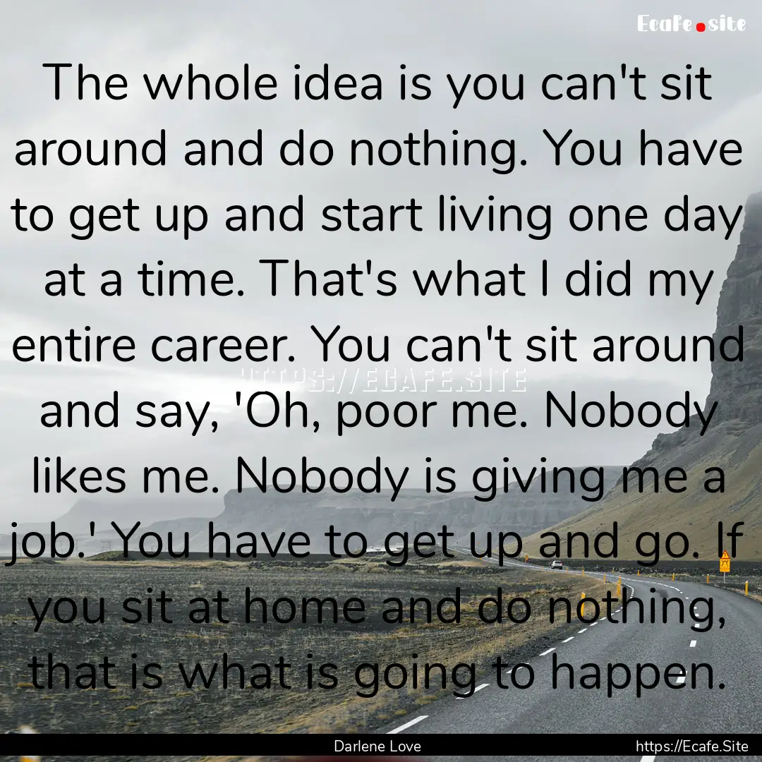 The whole idea is you can't sit around and.... : Quote by Darlene Love