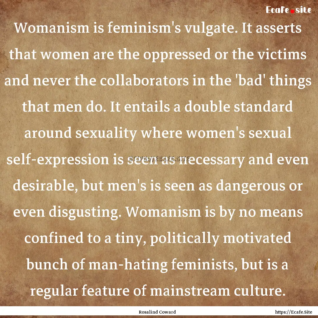 Womanism is feminism's vulgate. It asserts.... : Quote by Rosalind Coward