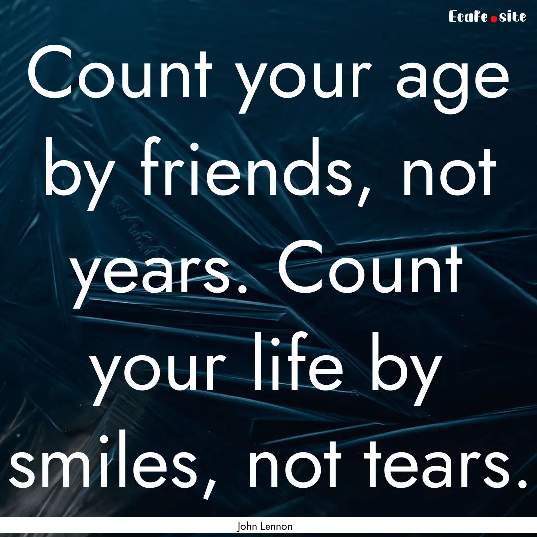 Count your age by friends, not years. Count.... : Quote by John Lennon