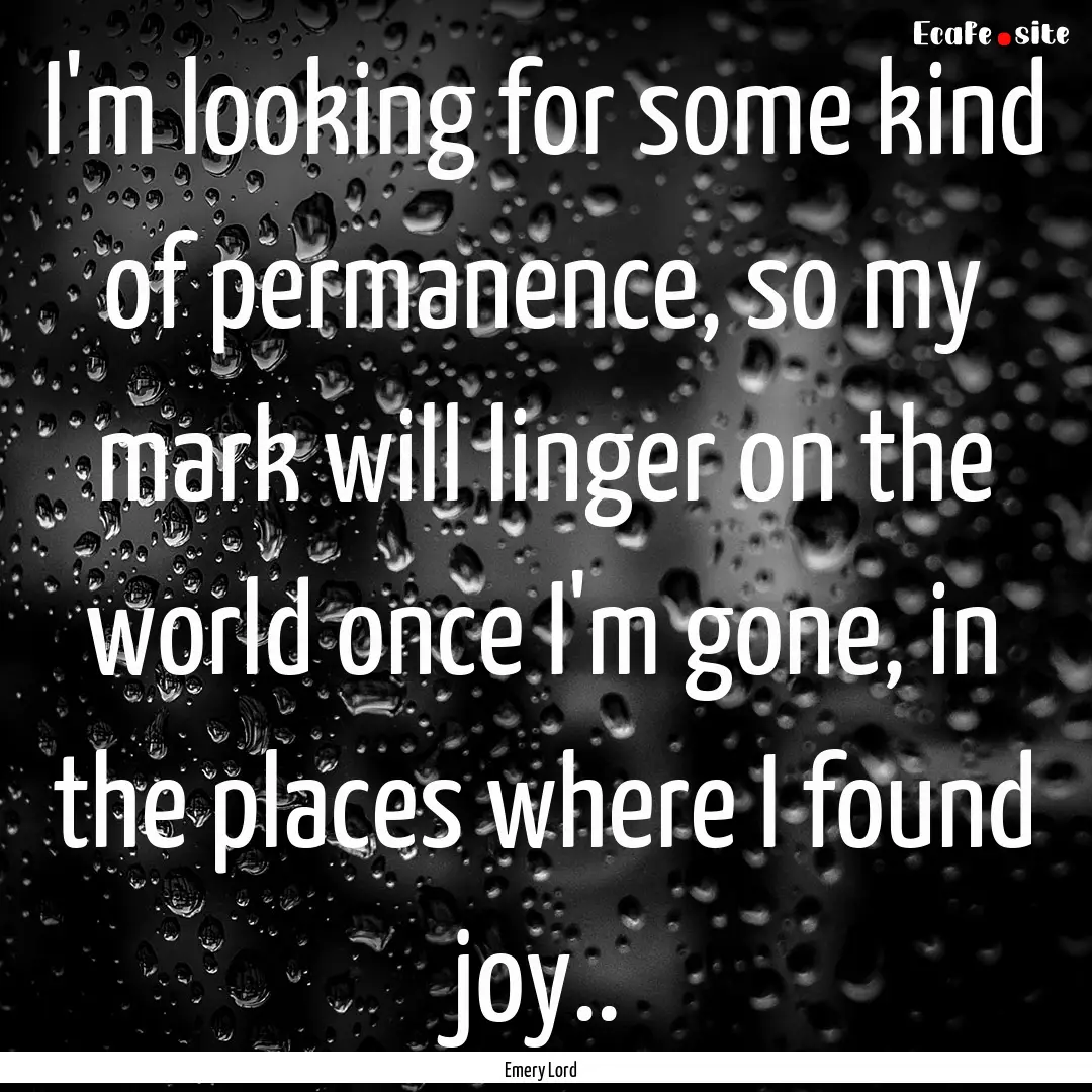 I'm looking for some kind of permanence,.... : Quote by Emery Lord