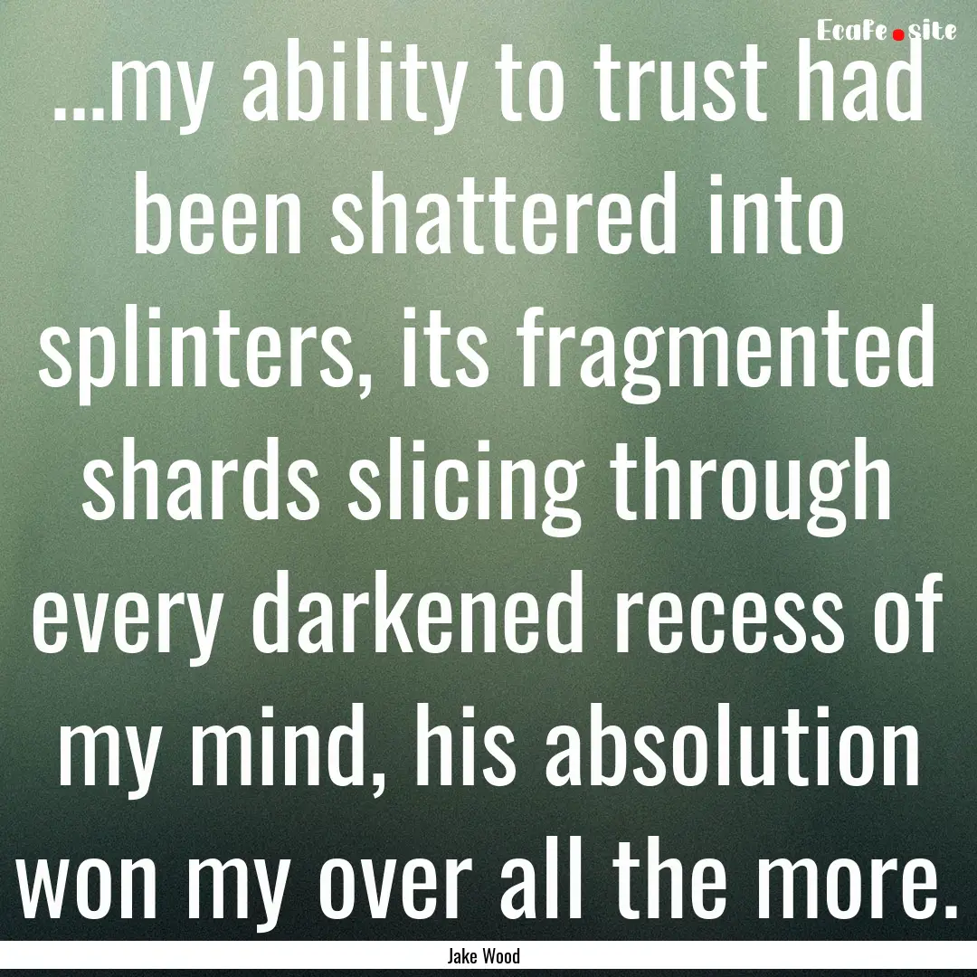 ...my ability to trust had been shattered.... : Quote by Jake Wood