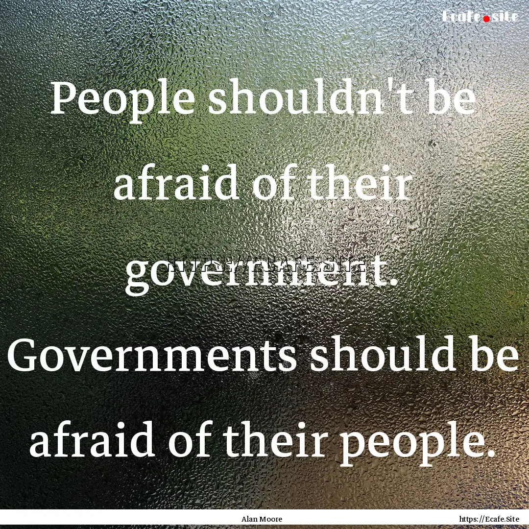 People shouldn't be afraid of their government..... : Quote by Alan Moore