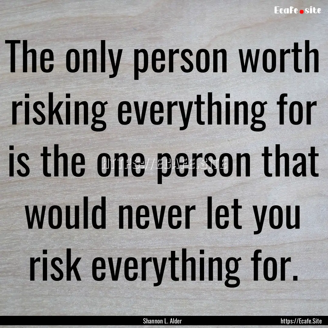 The only person worth risking everything.... : Quote by Shannon L. Alder