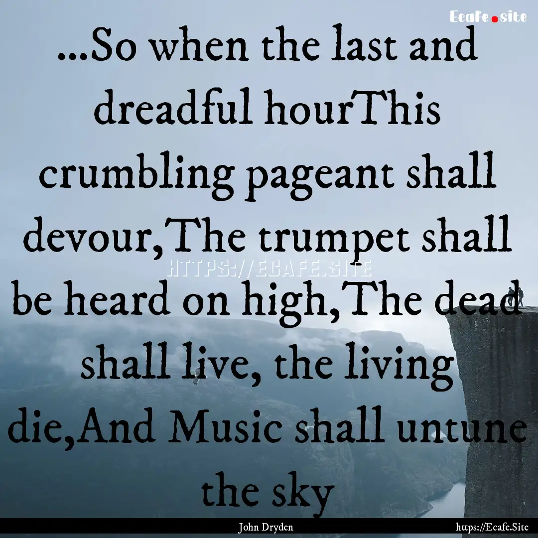 …So when the last and dreadful hourThis.... : Quote by John Dryden