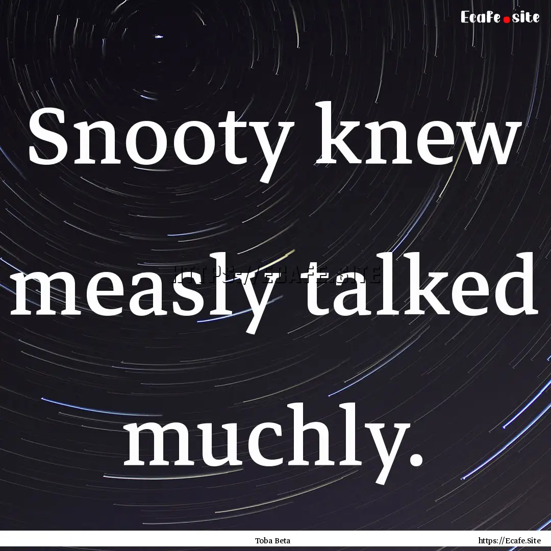 Snooty knew measly talked muchly. : Quote by Toba Beta