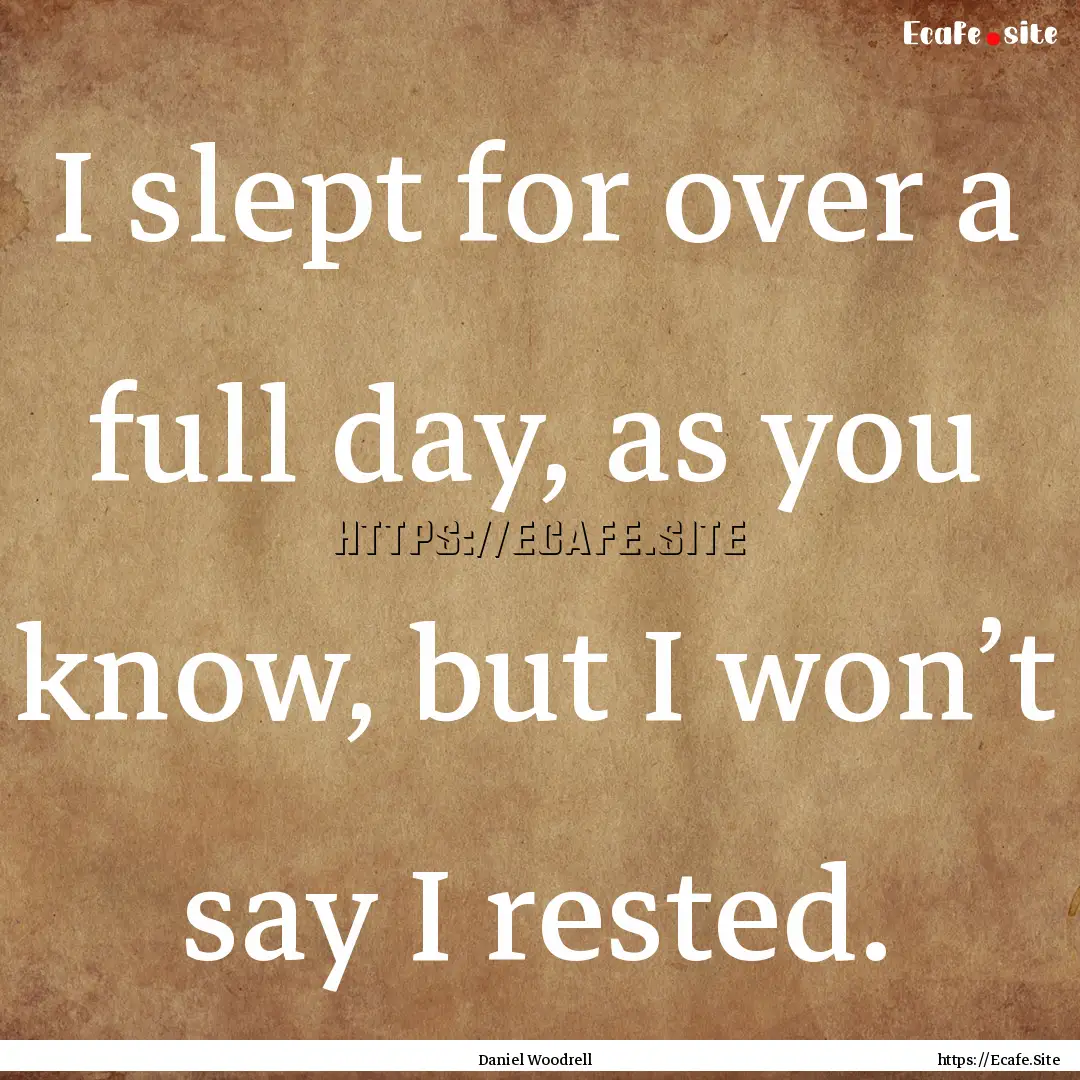 I slept for over a full day, as you know,.... : Quote by Daniel Woodrell