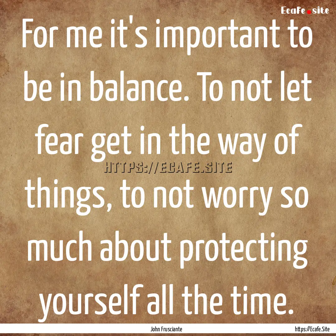 For me it's important to be in balance. To.... : Quote by John Frusciante