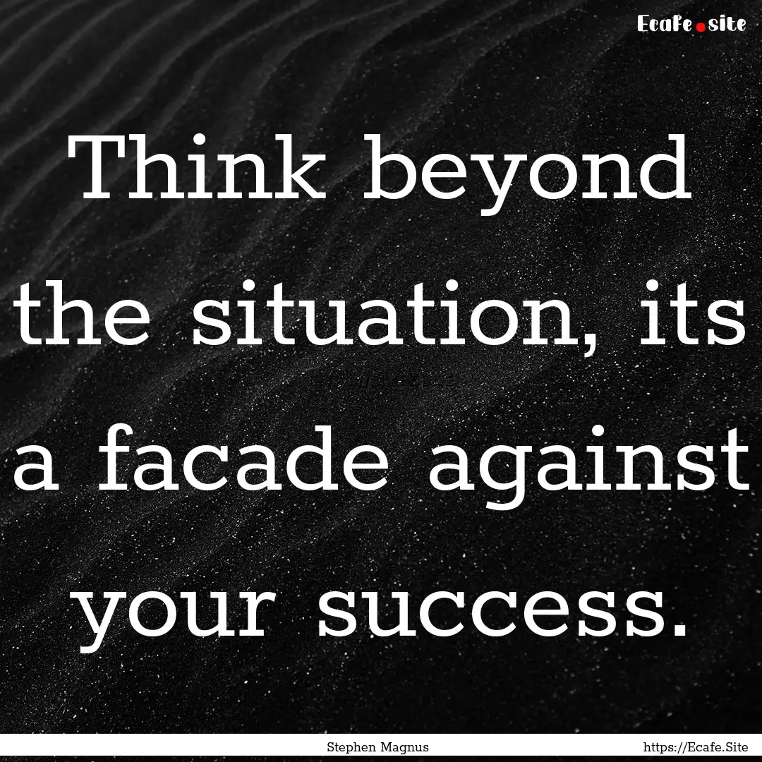 Think beyond the situation, its a facade.... : Quote by Stephen Magnus