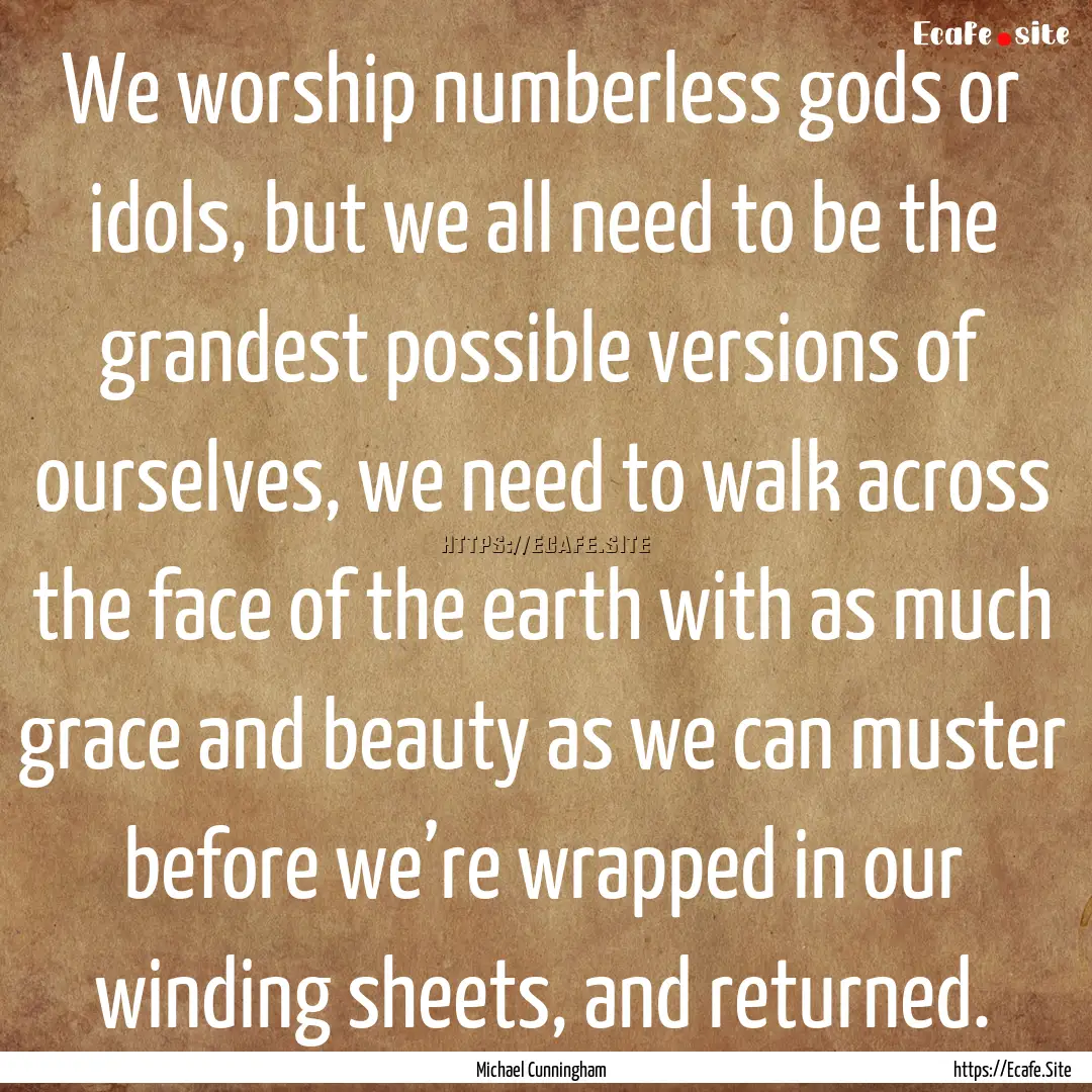 We worship numberless gods or idols, but.... : Quote by Michael Cunningham