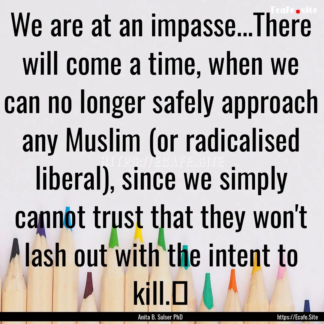 We are at an impasse...There will come a.... : Quote by Anita B. Sulser PhD