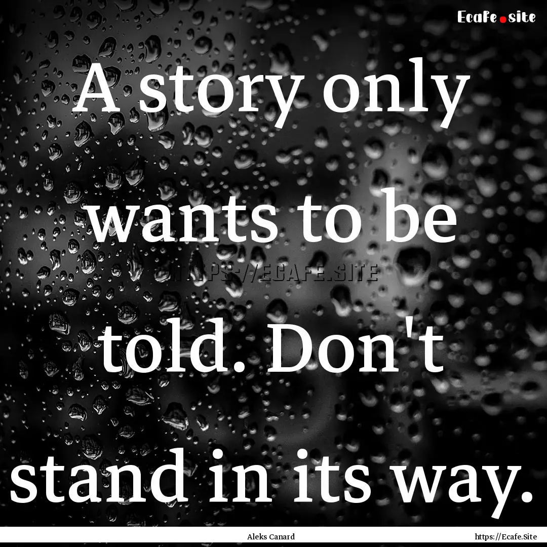 A story only wants to be told. Don't stand.... : Quote by Aleks Canard