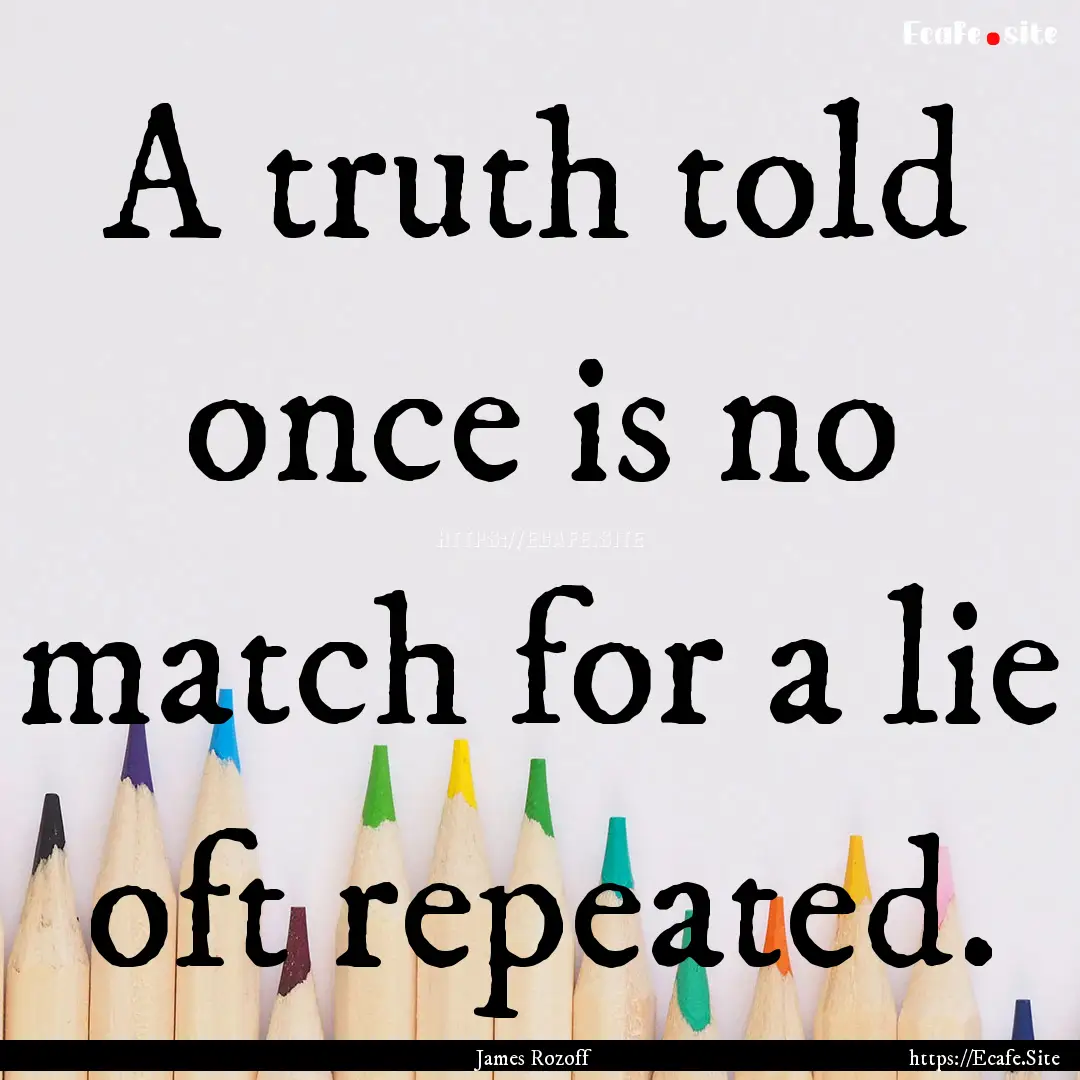 A truth told once is no match for a lie oft.... : Quote by James Rozoff