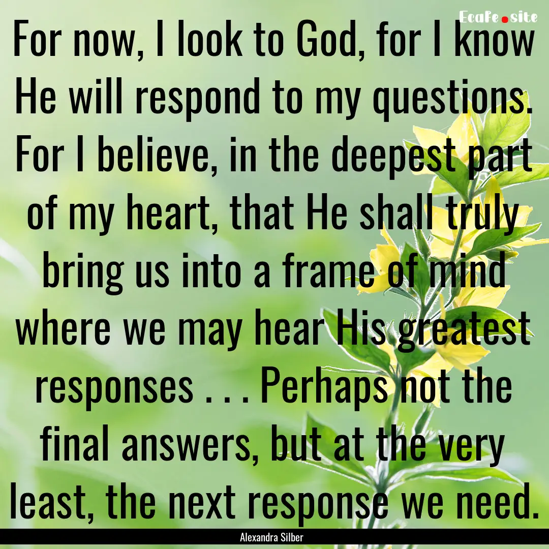 For now, I look to God, for I know He will.... : Quote by Alexandra Silber