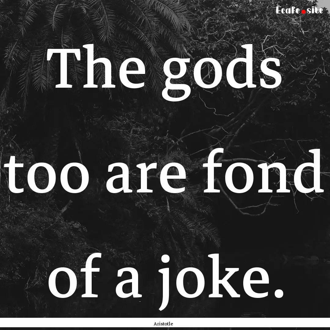 The gods too are fond of a joke. : Quote by Aristotle