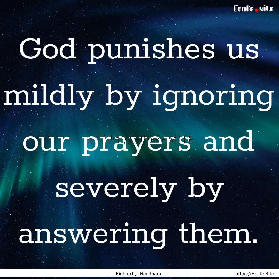 God punishes us mildly by ignoring our prayers.... : Quote by Richard J. Needham