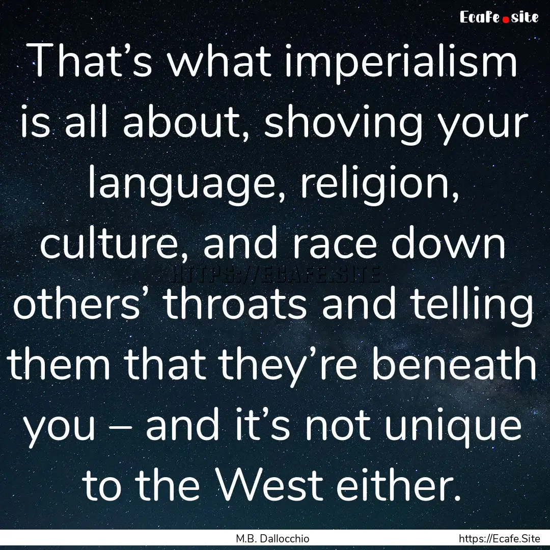 That’s what imperialism is all about, shoving.... : Quote by M.B. Dallocchio