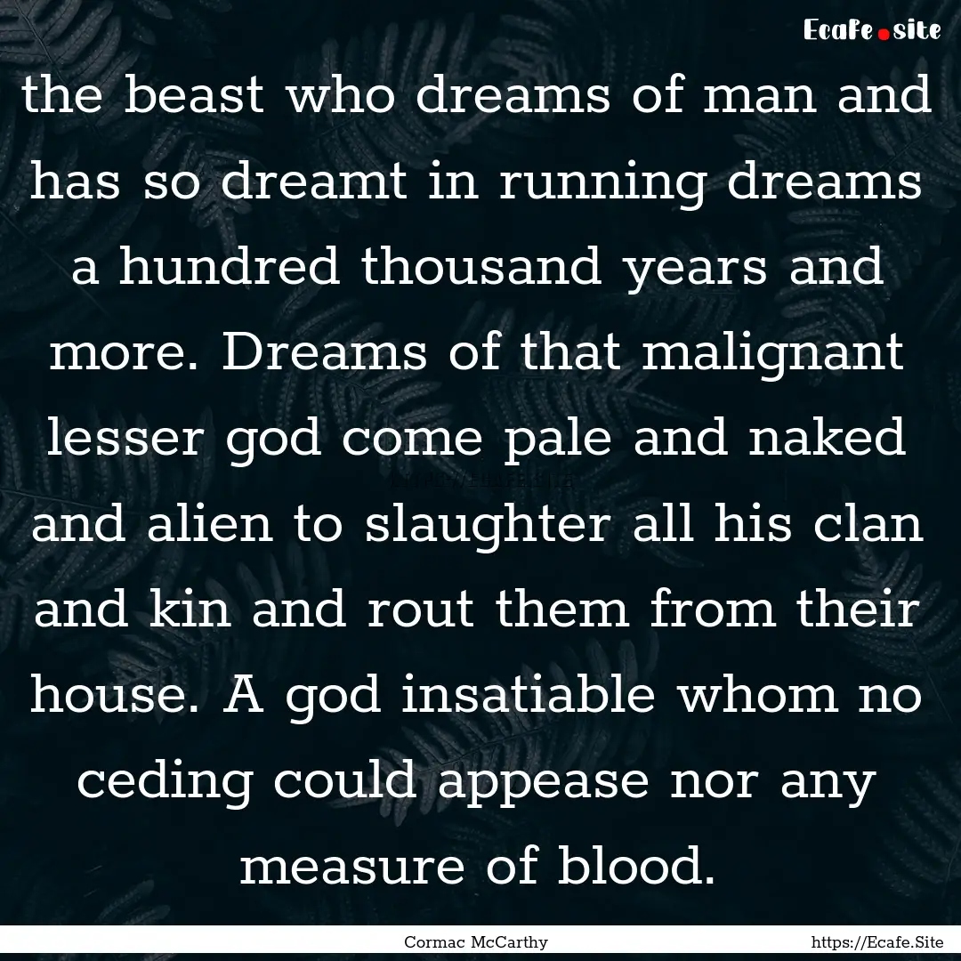 the beast who dreams of man and has so dreamt.... : Quote by Cormac McCarthy