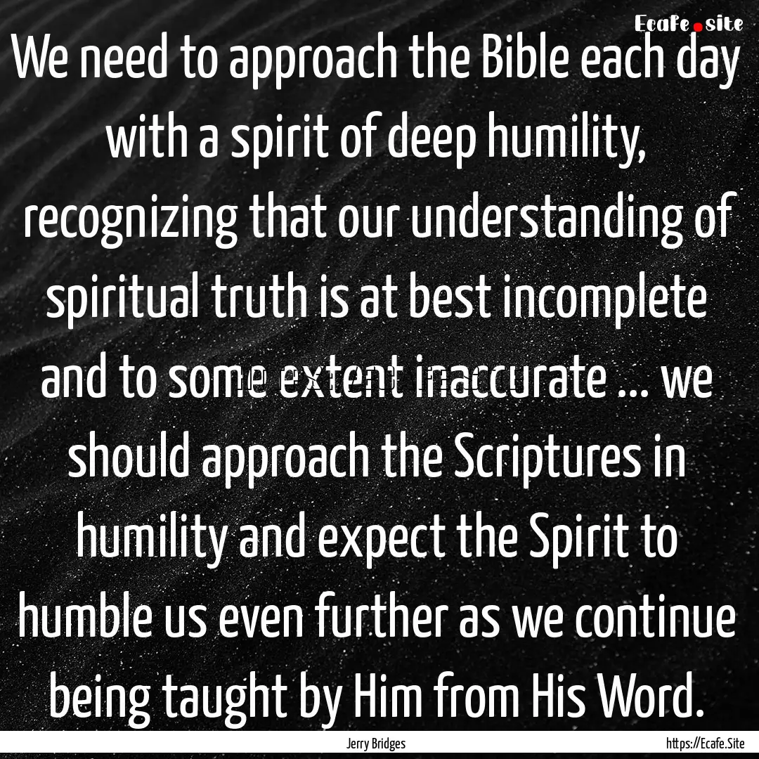 We need to approach the Bible each day with.... : Quote by Jerry Bridges