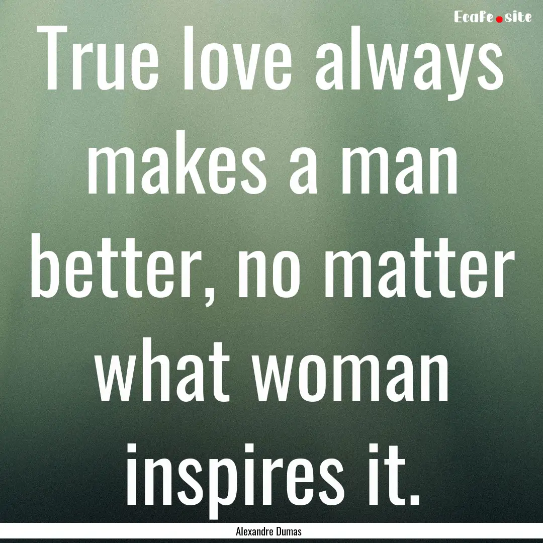 True love always makes a man better, no matter.... : Quote by Alexandre Dumas