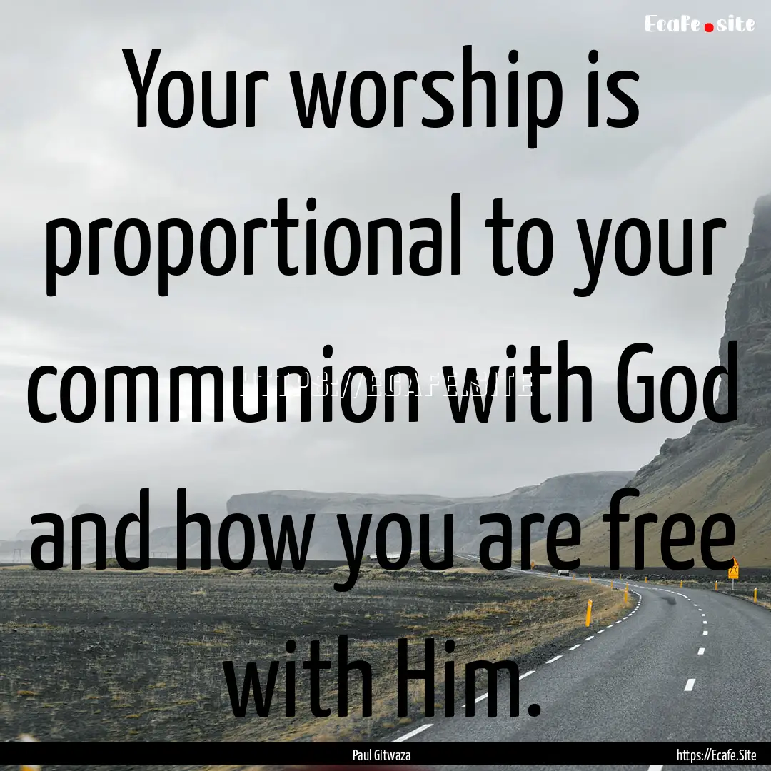 Your worship is proportional to your communion.... : Quote by Paul Gitwaza