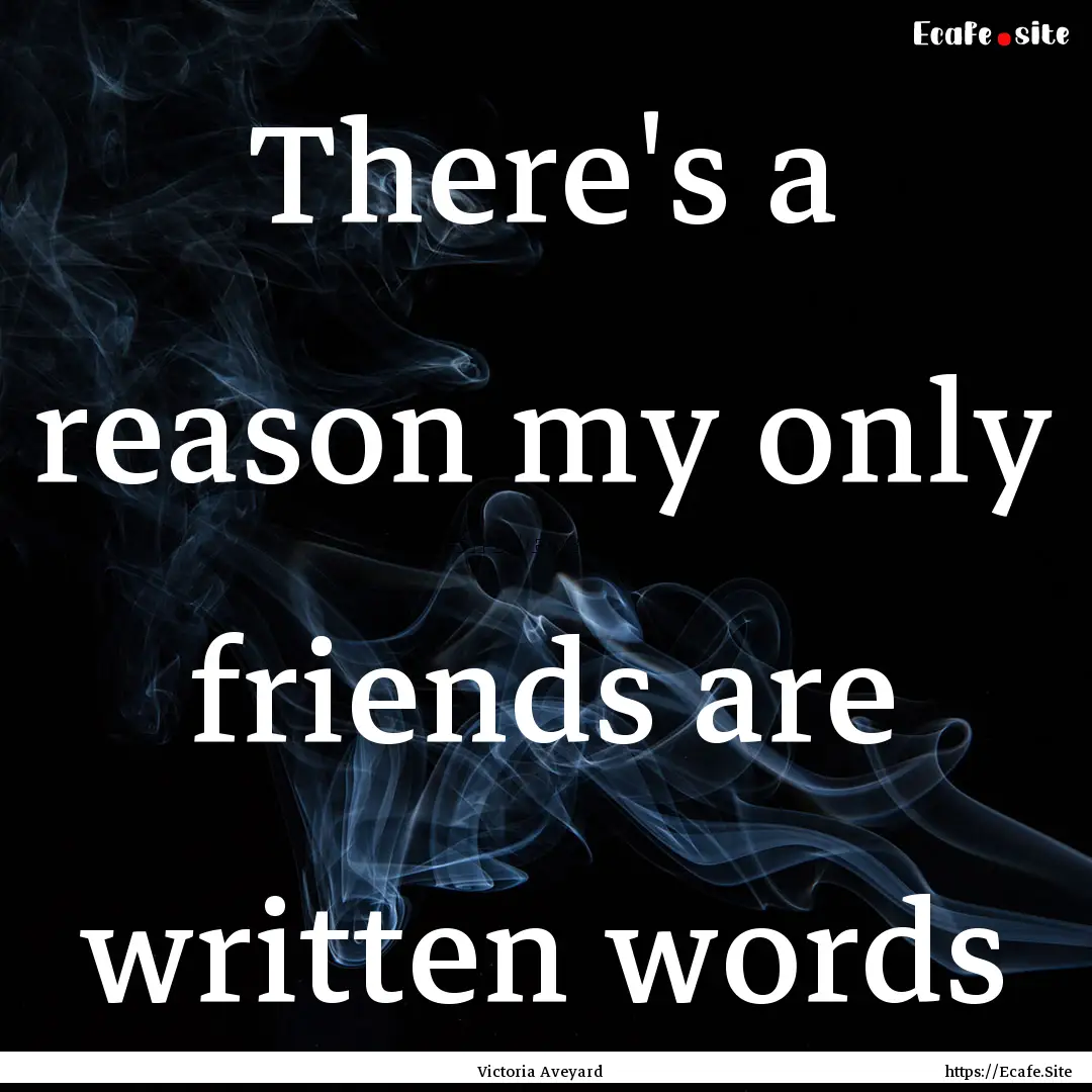 There's a reason my only friends are written.... : Quote by Victoria Aveyard