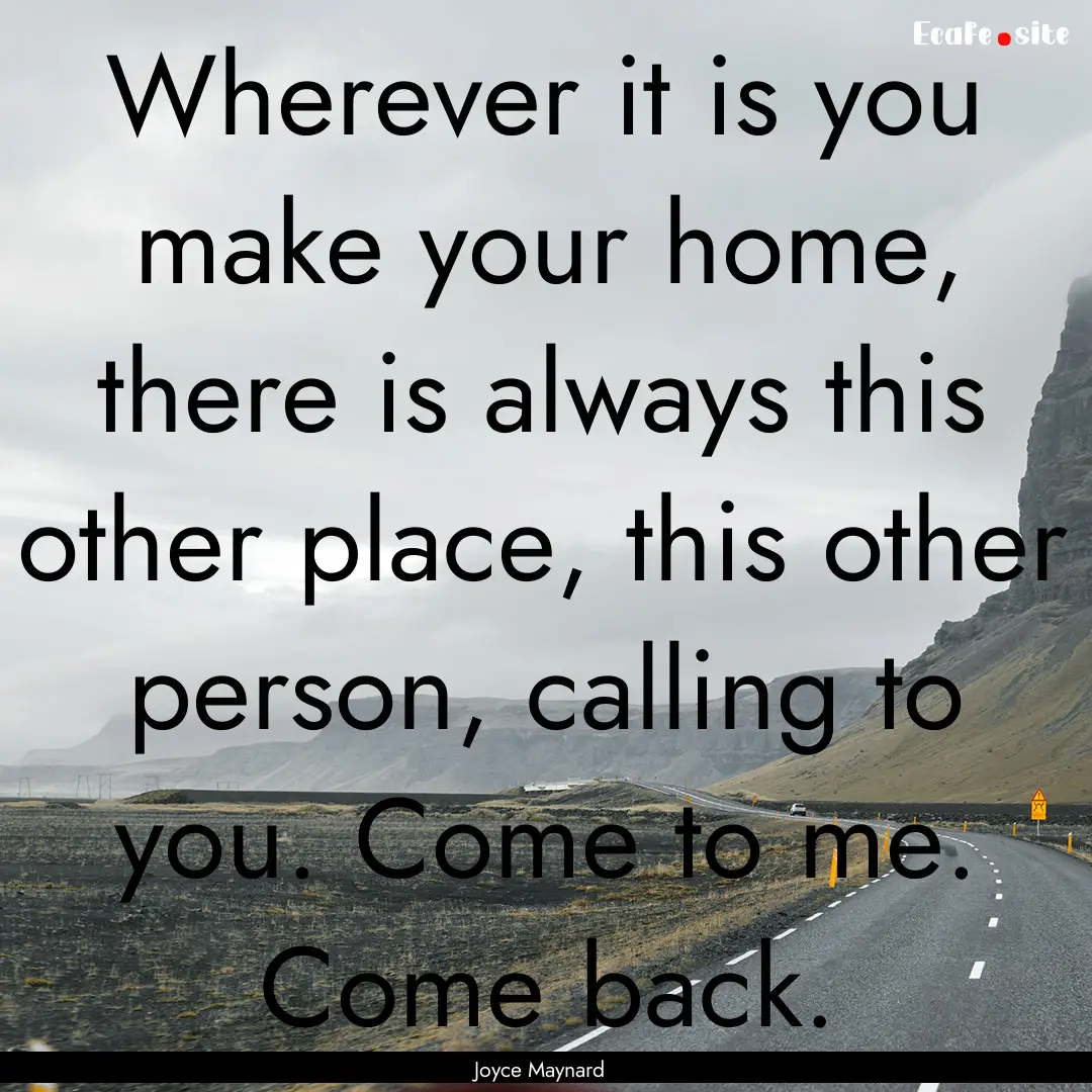 Wherever it is you make your home, there.... : Quote by Joyce Maynard