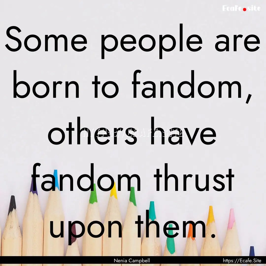 Some people are born to fandom, others have.... : Quote by Nenia Campbell