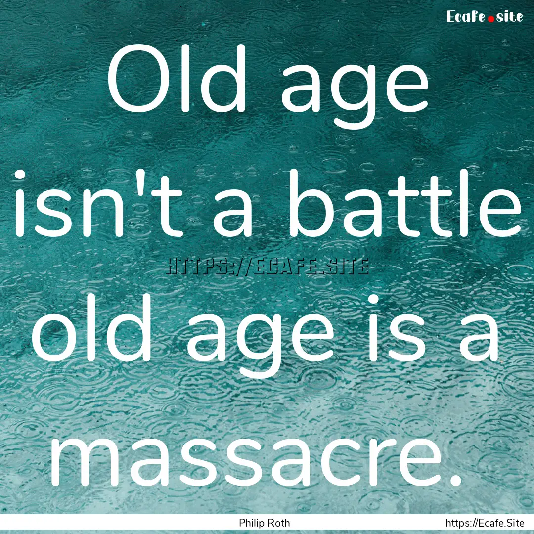 Old age isn't a battle old age is a massacre. .... : Quote by Philip Roth