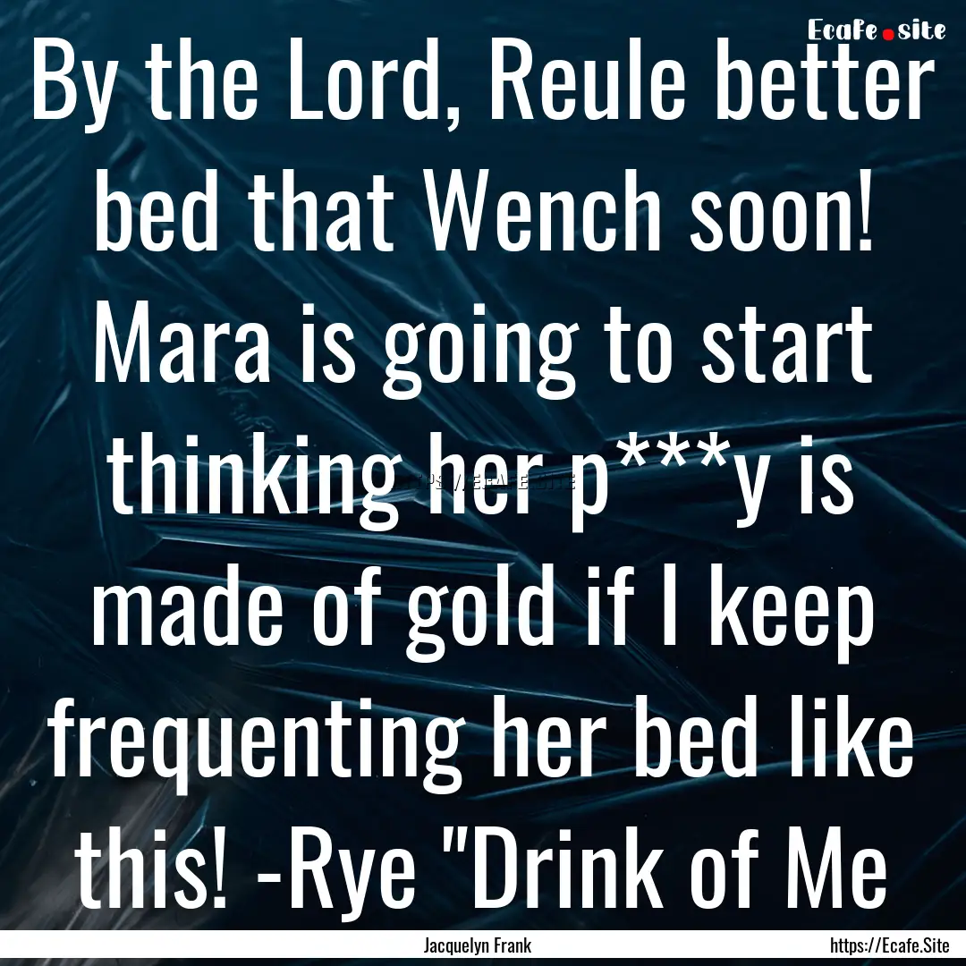 By the Lord, Reule better bed that Wench.... : Quote by Jacquelyn Frank