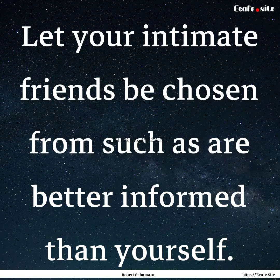 Let your intimate friends be chosen from.... : Quote by Robert Schumann