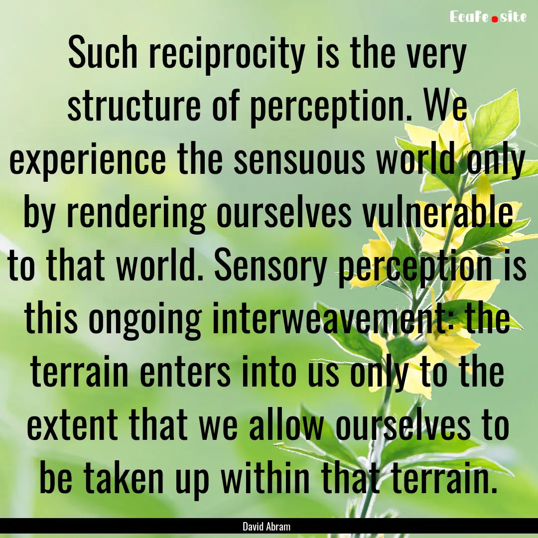 Such reciprocity is the very structure of.... : Quote by David Abram