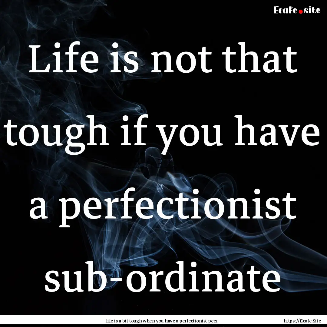 Life is not that tough if you have a perfectionist.... : Quote by life is a bit tough when you have a perfectionist peer