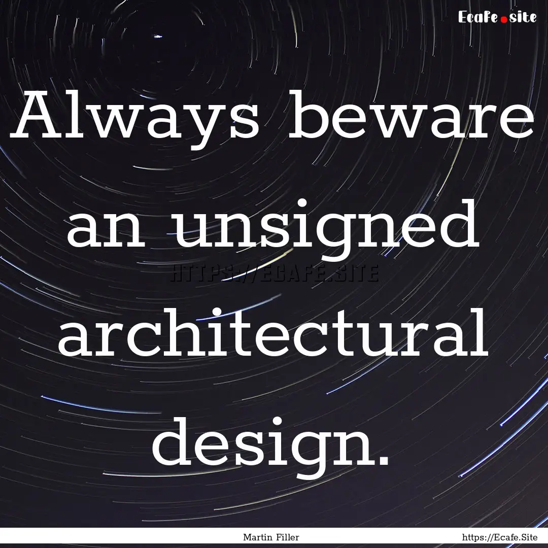 Always beware an unsigned architectural design..... : Quote by Martin Filler