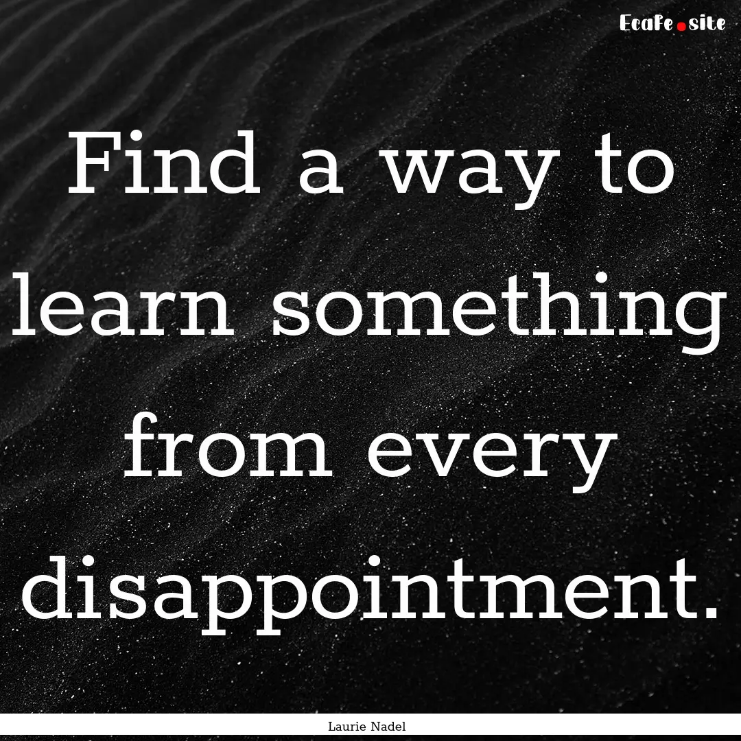 Find a way to learn something from every.... : Quote by Laurie Nadel