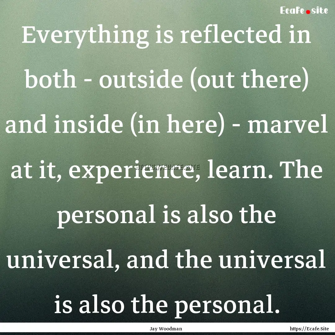 Everything is reflected in both - outside.... : Quote by Jay Woodman