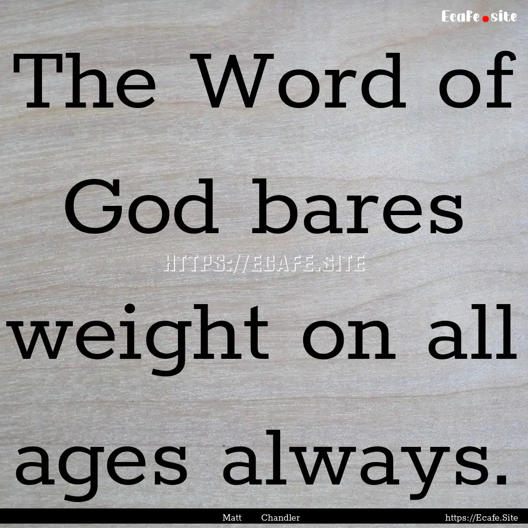 The Word of God bares weight on all ages.... : Quote by Matt Chandler