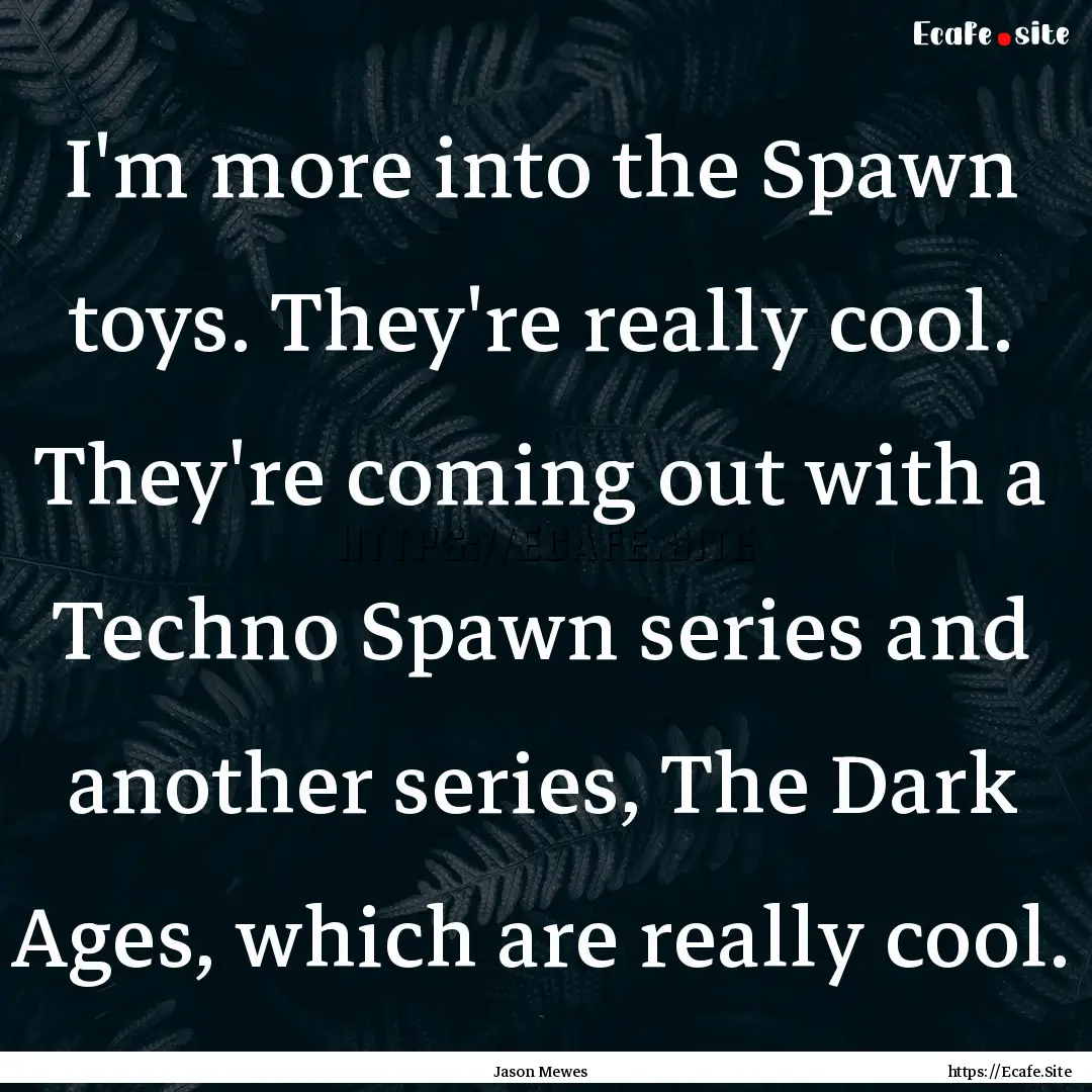 I'm more into the Spawn toys. They're really.... : Quote by Jason Mewes