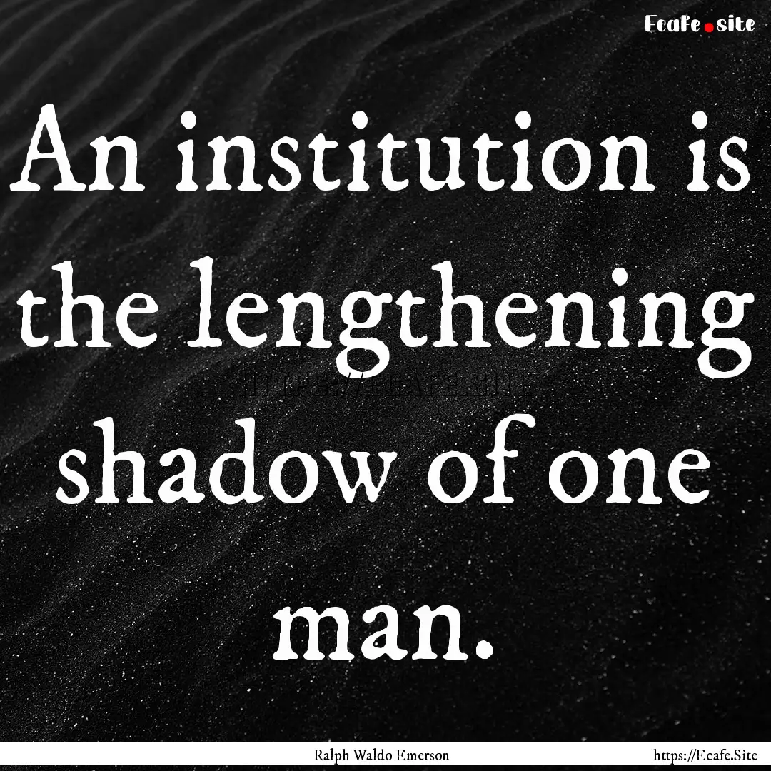 An institution is the lengthening shadow.... : Quote by Ralph Waldo Emerson