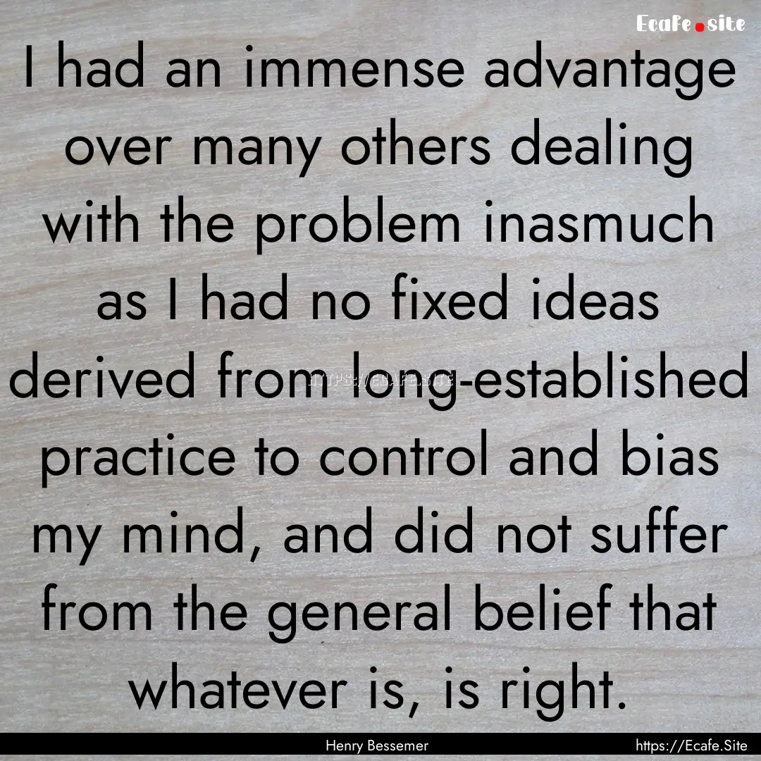 I had an immense advantage over many others.... : Quote by Henry Bessemer