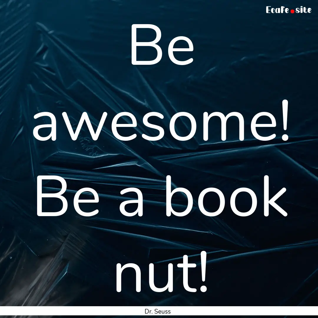 Be awesome! Be a book nut! : Quote by Dr. Seuss