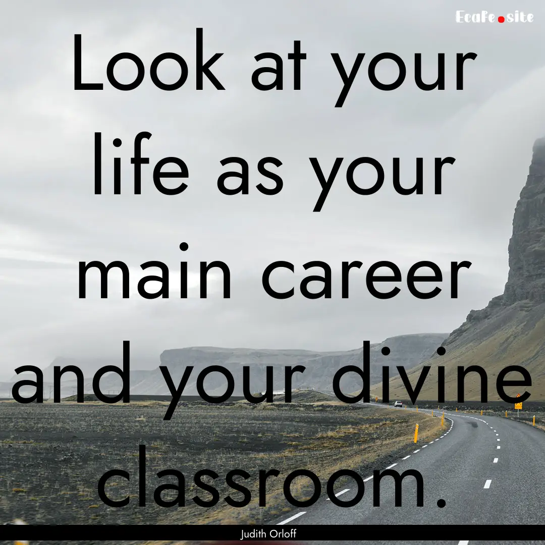 Look at your life as your main career and.... : Quote by Judith Orloff