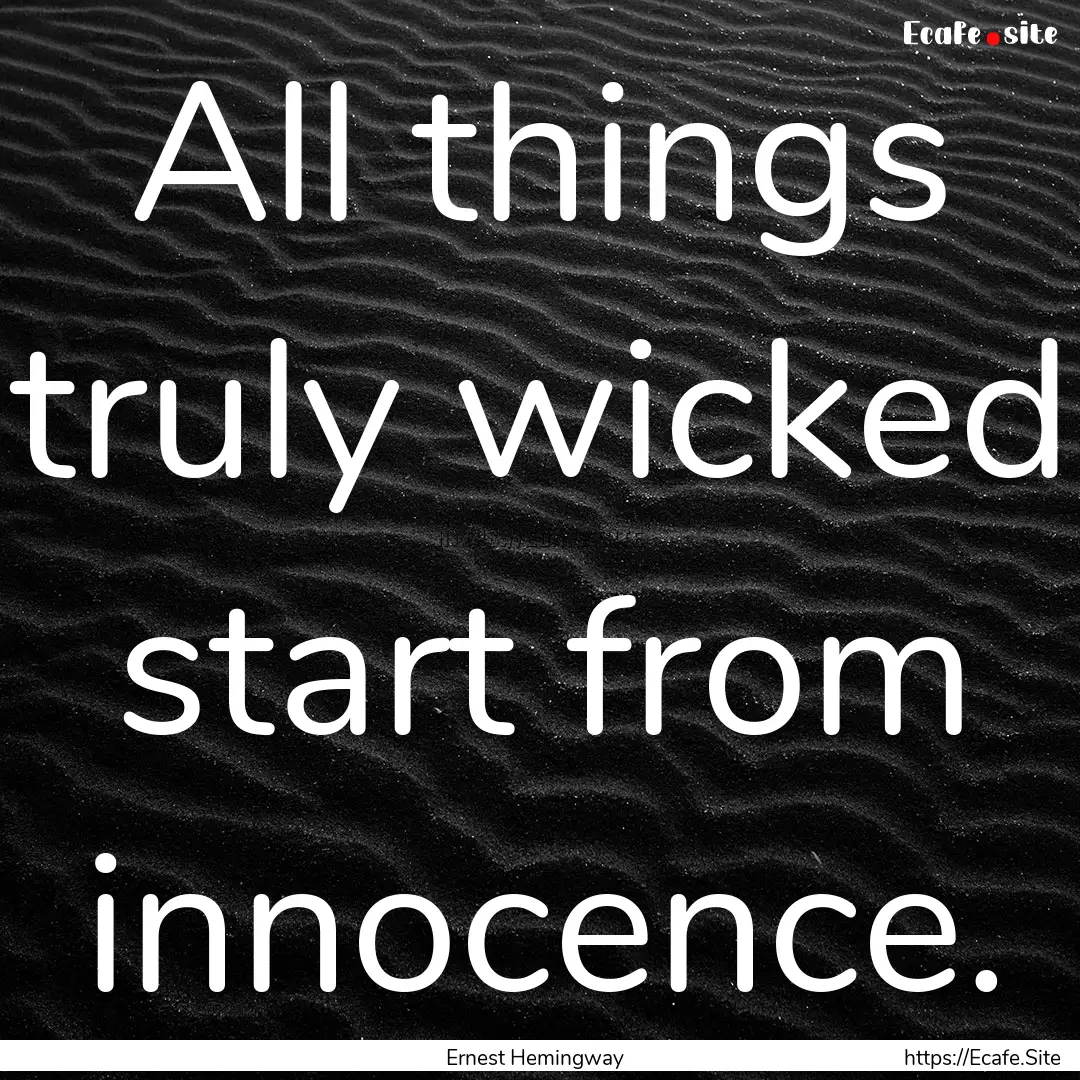 All things truly wicked start from innocence..... : Quote by Ernest Hemingway