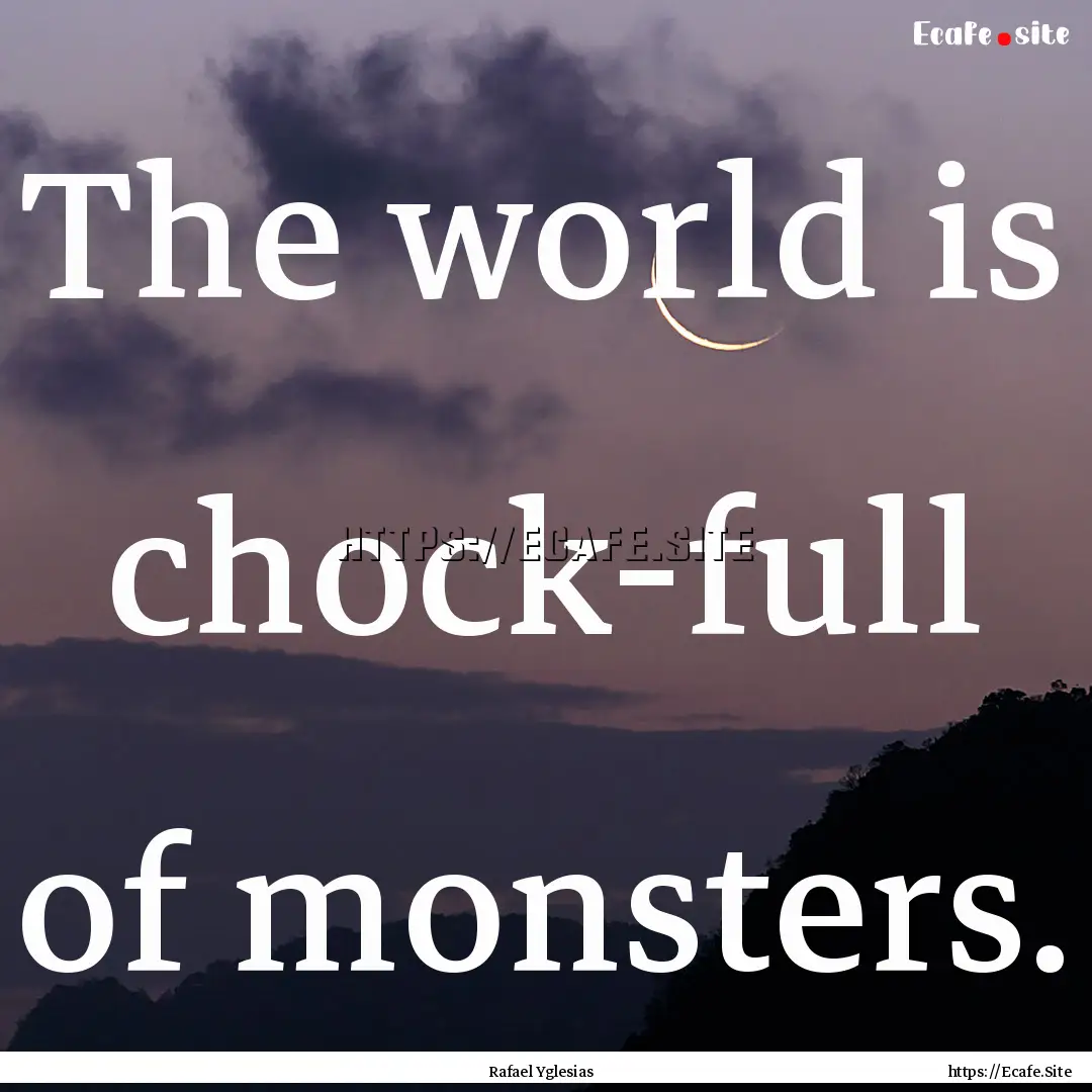 The world is chock-full of monsters. : Quote by Rafael Yglesias