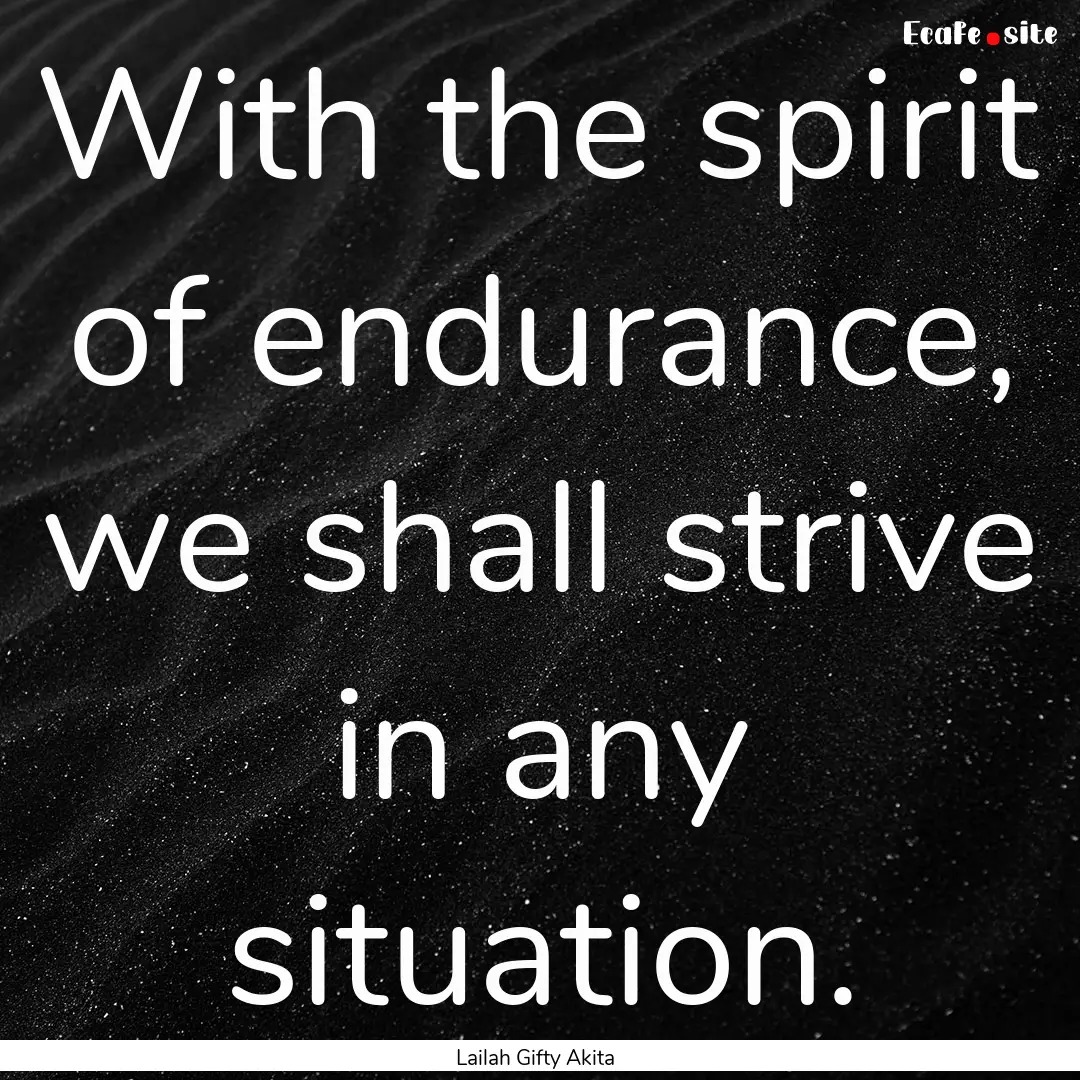 With the spirit of endurance, we shall strive.... : Quote by Lailah Gifty Akita